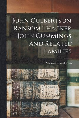 John Culbertson, Ransom Thacker, John Cummings, and Related Families. 1