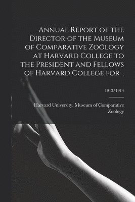 Harvard University Museum of Compara - Annual Report of the Director of the Museum of Comparative Zoölogy at Harvard College to the President and Fellows of Harvard College for ..; 1913/1914, Häftad