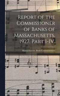 bokomslag Report of the Commissioner of Banks of Massachusetts, 1927. Part I-IV.