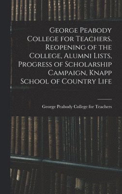 bokomslag George Peabody College for Teachers. Reopening of the College, Alumni Lists, Progress of Scholarship Campaign, Knapp School of Country Life