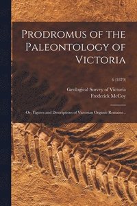 bokomslag Prodromus of the Paleontology of Victoria; or, Figures and Descriptions of Victorian Organic Remains ..; 6 (1879)