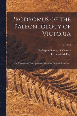 bokomslag Prodromus of the Paleontology of Victoria; or, Figures and Descriptions of Victorian Organic Remains ..; 6 (1879)