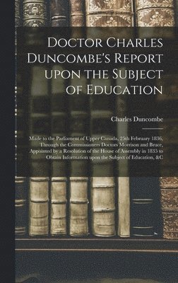 Doctor Charles Duncombe's Report Upon the Subject of Education [microform] 1