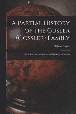 bokomslag A Partial History of the Gusler (Gossler) Family; With Notes on the Bennet and Wittmeyer Families