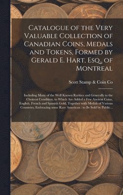 Catalogue of the Very Valuable Collection of Canadian Coins, Medals and Tokens, Formed by Gerald E. Hart, Esq., of Montreal [microform] 1