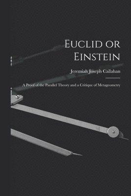 Euclid or Einstein; a Proof of the Parallel Theory and a Critique of Metageometry 1