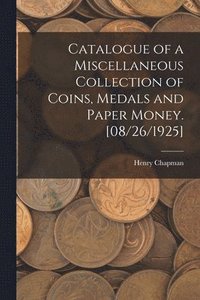 bokomslag Catalogue of a Miscellaneous Collection of Coins, Medals and Paper Money. [08/26/1925]