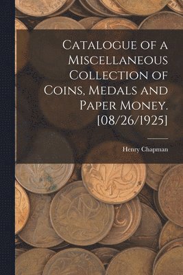 Henry Chapman - Catalogue of a Miscellaneous Collection of Coins, Medals and Paper Money. [08/26/1925], Häftad