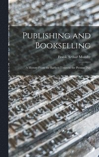 bokomslag Publishing and Bookselling: a History From the Earliest Times to the Present Day