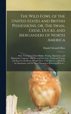 bokomslag The Wild Fowl of the United States and British Possessions, or, The Swan, Geese, Ducks, and Mergansers of North America [microform]