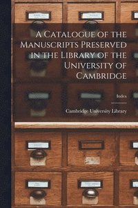 bokomslag A Catalogue of the Manuscripts Preserved in the Library of the University of Cambridge; index