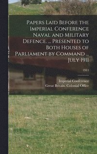 bokomslag Papers Laid Before the Imperial Conference Naval and Military Defence. ... Presented to Both Houses of Parliament by Command ... July 1911; 1911