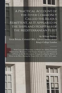 bokomslag A Practical Account of the Fever Commonly Called the Bilious Remittent, as It Appeared in the Ships and Hospitals of the Mediterranean Fleet [electronic Resource]