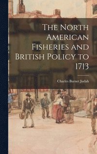bokomslag The North American Fisheries and British Policy to 1713