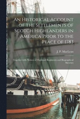 An Historical Account of the Settlements of Scotch Highlanders in America Prior to the Peace of 1783 1