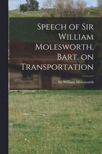 bokomslag Speech of Sir William Molesworth, Bart. on Transportation [microform]