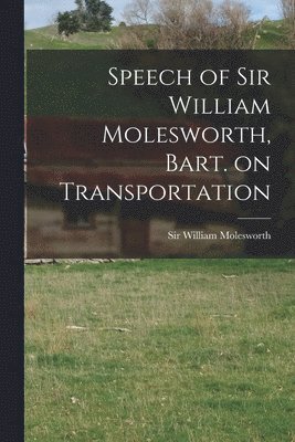 William Molesworth - Speech of Sir William Molesworth, Bart. on Transportation [microform], Häftad