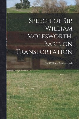 Speech of Sir William Molesworth, Bart. on Transportation [microform] 1