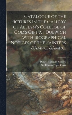 Dulwich Picture Gallery, Edward Tyas Cook - Catalogue of the Pictures in the Gallery of Alleyn's College of God's Gift at Dulwich With Biographical Notices of the Painters &c, &c., Inbunden