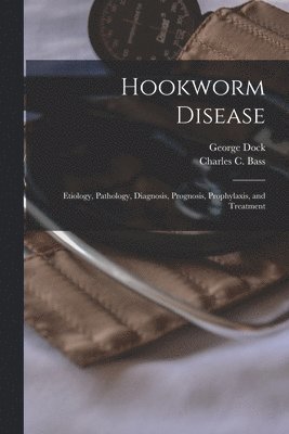 bokomslag Hookworm Disease; Etiology, Pathology, Diagnosis, Prognosis, Prophylaxis, and Treatment