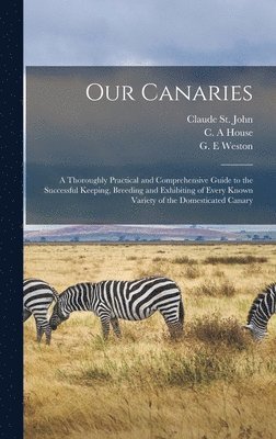 Claude St John, C. A. House, G. E. Weston - Our Canaries, Inbunden