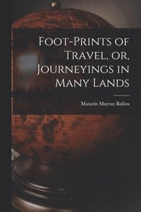 bokomslag Foot-prints of Travel, or, Journeyings in Many Lands