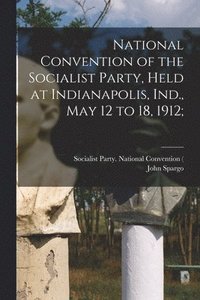 bokomslag National Convention of the Socialist Party, Held at Indianapolis, Ind., May 12 to 18, 1912;