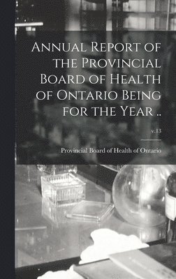 bokomslag Annual Report of the Provincial Board of Health of Ontario Being for the Year ..; v.13