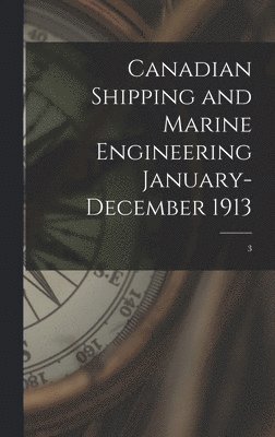 Anonymous - Canadian Shipping and Marine Engineering January-December 1913; 3, Inbunden