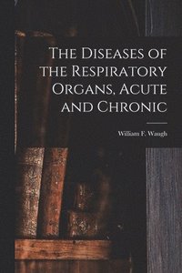 bokomslag Diseases of the Respiratory Organs, Acute and Chronic