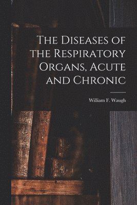 bokomslag Diseases of the Respiratory Organs, Acute and Chronic