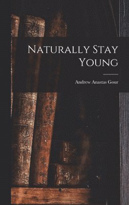 Andrew Anastas 1882- Gour, Andrew Anastas Gour - Naturally Stay Young, Inbunden