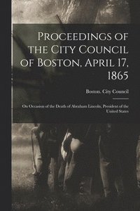 bokomslag Proceedings of the City Council of Boston, April 17, 1865