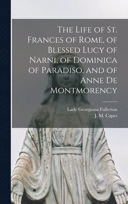 Georgiana Lady Fullerton, J. M. (John Moore) Capes - Life of St. Frances of Rome, of Blessed Lucy of Narni, of Dominica of Paradiso, and of Anne De Montmorency [microform], Inbunden