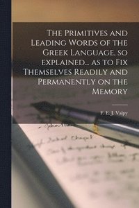 bokomslag The Primitives and Leading Words of the Greek Language, so Explained... as to Fix Themselves Readily and Permanently on the Memory [microform]