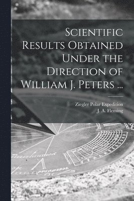Scientific Results Obtained Under the Direction of William J. Peters ... 1