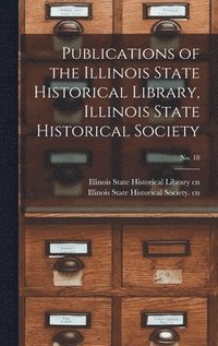 bokomslag Publications of the Illinois State Historical Library, Illinois State Historical Society; No. 18