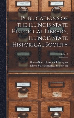 Publications of the Illinois State Historical Library, Illinois State Historical Society; No. 18 1