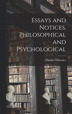 Essays and Notices [microform], Philosophical and Psychological