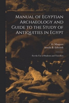 G. (Gaston) Maspero, Amelia B. Edwards - Manual of Egyptian Archaeology and Guide to the Study of Antiquities in Egypt, Häftad