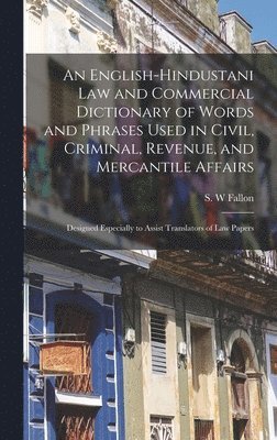 bokomslag An English-Hindustani Law and Commercial Dictionary of Words and Phrases Used in Civil, Criminal, Revenue, and Mercantile Affairs; Designed Especially to Assist Translators of Law Papers