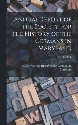 Annual Report of the Society for the History of the Germans in Maryland; 13th-14th 1