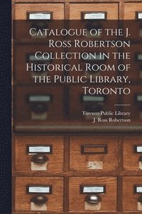 bokomslag Catalogue of the J. Ross Robertson Collection in the Historical Room of the Public Library, Toronto [microform]