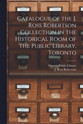 bokomslag Catalogue of the J. Ross Robertson Collection in the Historical Room of the Public Library, Toronto [microform]