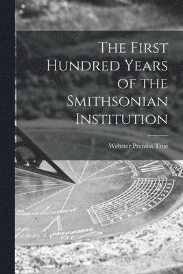 bokomslag The First Hundred Years of the Smithsonian Institution