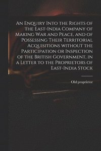 bokomslag An Enquiry Into the Rights of the East-India Company of Making War and Peace, and of Possessing Their Territorial Acquisitions Without the Participation or Inspection of the British Government, in a