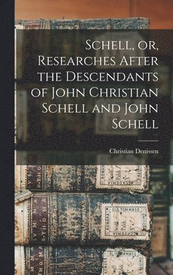 bokomslag Schell, or, Researches After the Descendants of John Christian Schell and John Schell