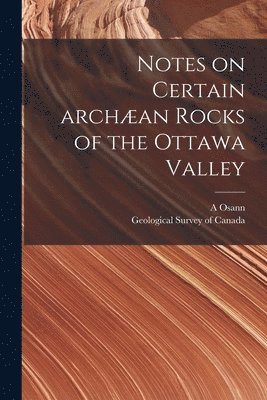 Notes on Certain Archan Rocks of the Ottawa Valley [microform] 1