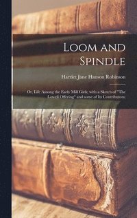 bokomslag Loom and Spindle; or, Life Among the Early Mill Girls; With a Sketch of &quot;The Lowell Offering&quot; and Some of Its Contributors;