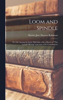 bokomslag Loom and Spindle; or, Life Among the Early Mill Girls; With a Sketch of "The Lowell Offering" and Some of Its Contributors;